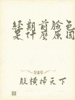 经期前脸色暗黄是什么原因