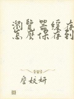 浏览器缓存视频怎么保存到本地手机