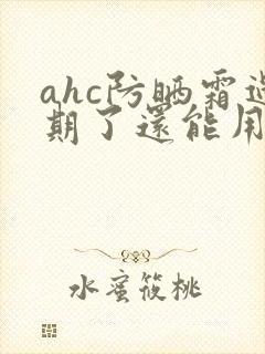 ahc防晒霜过期了还能用吗