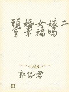 头婚女嫁二婚男会幸福吗