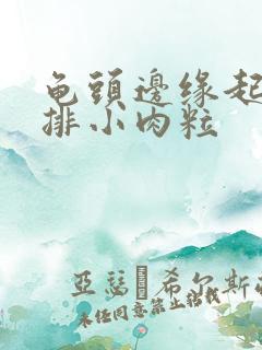 龟头边缘起了一排小肉粒