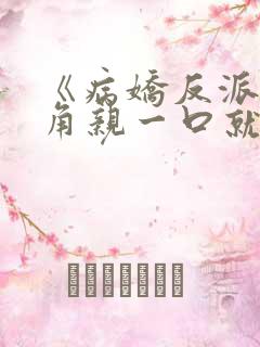 《病娇反派?主角亲一口就老实了》