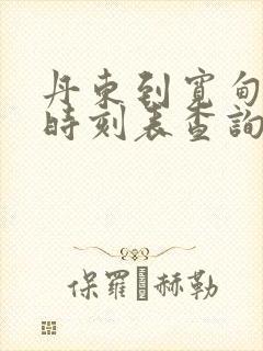 丹东到宽甸客车时刻表查询