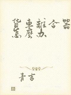 货车离合器太重怎么办