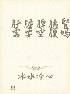 肝胆脾胰肾彩超需要空腹吗