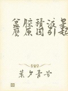 盆腔积液是由什么原因引起的