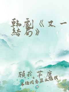 韩剧《又一次的结局》