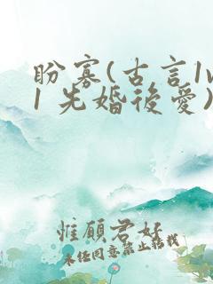 盼寡(古言1v1 先婚后爱)笔趣阁