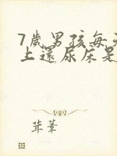 7岁男孩每天晚上还尿床是怎么回事