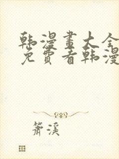 韩漫画大全在线免费看韩漫画