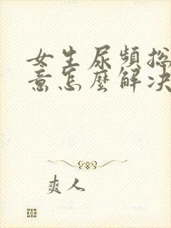 女生尿频总有尿意怎么解决