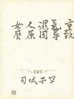 女人湿气重是什么原因导致的