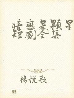 暗恋是颗星星糖短剧全集