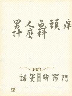 男人龟头痒痛挂什么科