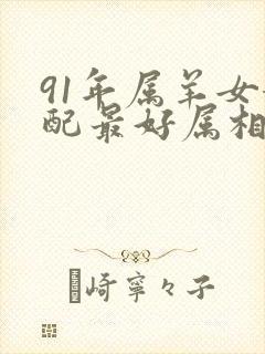 91年属羊女婚配最好属相