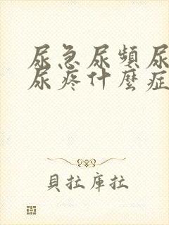 尿急尿频尿不尽尿疼什么症状