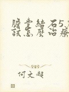 胆囊结石5厘米该怎么治疗