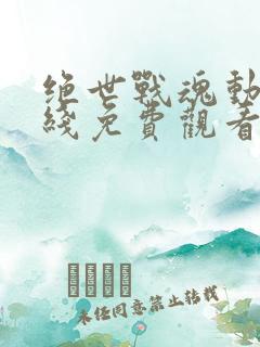 绝世战魂动漫在线免费观看高清