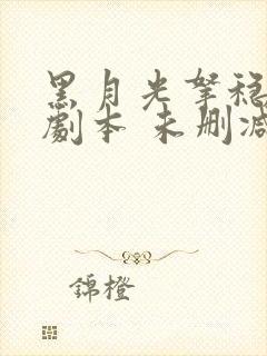 黑月光拿稳be剧本 未删减