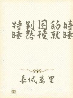 特别困的时候没睡然后就睡不着了