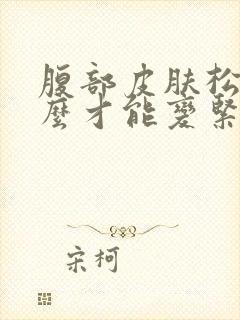 腹部皮肤松弛怎么才能变紧致