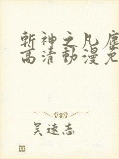 斩神之凡尘神域高清动漫免费观看