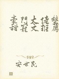 豪门大佬双男主甜宠文推荐