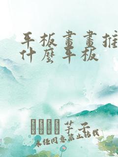 平板画画推荐用什么平板