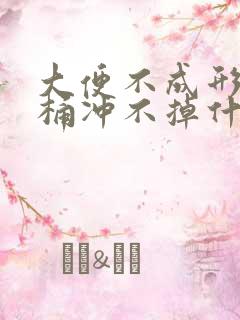 大便不成形粘马桶冲不掉什么原因