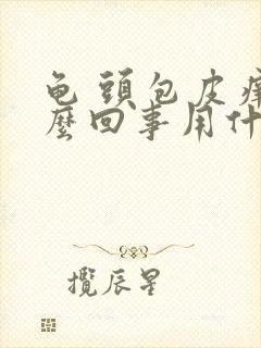 龟 头包皮痒怎么回事用什么药