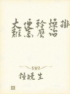 大便干燥排便困难怎么治