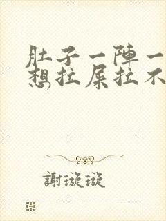 肚子一阵一阵疼想拉屎拉不出来怎么回事