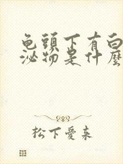 龟头下有白色分泌物是什么原因