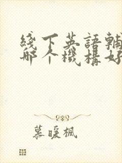 线下英语辅导班哪个机构好