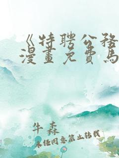 《特聘公务员》漫画免费马路