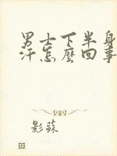 男士下半身出虚汗怎么回事