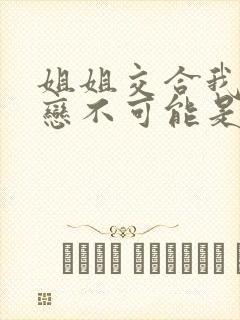 姐姐交合我的初恋不可能是亲姐姐2