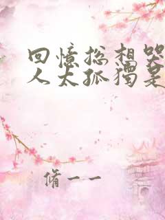 回忆总想哭一个人太孤独是什么歌词