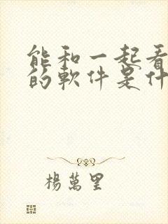 能和一起看电影的软件是什么软件