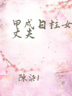 甲戌日柱女命看丈夫