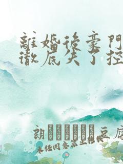 离婚后豪门前夫彻底失了控电子书全集