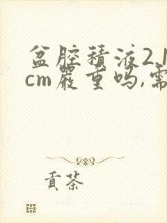 盆腔积液2.1cm严重吗,需要怎么治疗