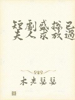 短剧盛总已老实夫人求放过全集免费观看