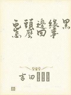 龟头边缘黑紫是怎么回事