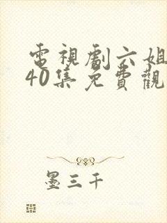 电视剧六姐妹140集免费观看下载