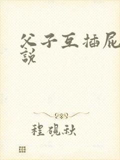 父子互插屁股小说