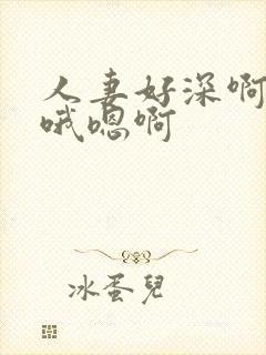 人妻好深啊用力哦嗯啊