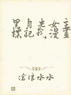 黑月光女主总想标记我漫画免费下拉式