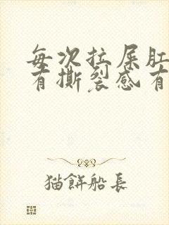 每次拉屎肛门疼有撕裂感有血