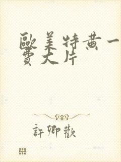 欧美特黄一级免费大片